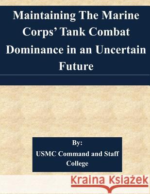 Maintaining The Marine Corps' Tank Combat Dominance in an Uncertain Future Usmc Command and Staff College 9781511537162 Createspace - książka