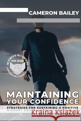 Maintaining Your Confidence: Strategies for Sustaining a Positive Mindset and Overcoming Obstacles Cameron Bailey   9789574032983 PN Books - książka