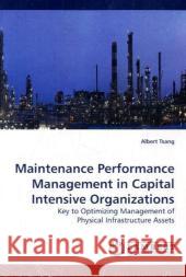 Maintenance Performance Management in Capital Intensive Organizations : Key to Optimizing Management of Physical Infrastructure Assets Tsang, Albert 9783838309576 LAP Lambert Academic Publishing - książka