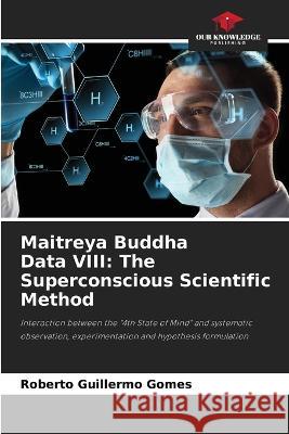 Maitreya Buddha Data VIII: The Superconscious Scientific Method Roberto Guillermo Gomes 9786205850503 Our Knowledge Publishing - książka