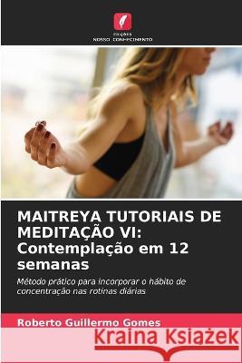 Maitreya Tutoriais de Medita??o VI: Contempla??o em 12 semanas Roberto Guillermo Gomes 9786205618080 Edicoes Nosso Conhecimento - książka