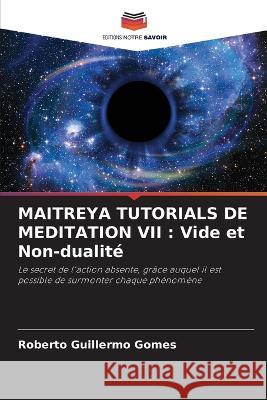 Maitreya Tutorials de Meditation VII: Vide et Non-dualite Roberto Guillermo Gomes   9786205618660 Editions Notre Savoir - książka