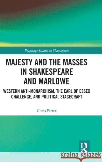 Majesty and the Masses in Shakespeare and Marlowe: Western Anti-Monarchism, the Earl of Essex Challenge, and Political Stagecraft Chris Fitter 9780367482084 Routledge - książka