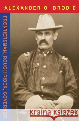Major Alexander O. Brodie: Frontiersman, Rough Rider, Governor Charles Herner 9780875655321 Texas Christian University Press - książka