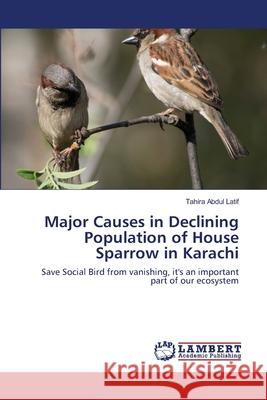 Major Causes in Declining Population of House Sparrow in Karachi Abdul Latif, Tahira 9786139846917 LAP Lambert Academic Publishing - książka