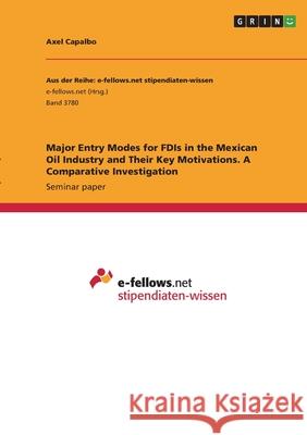 Major Entry Modes for FDIs in the Mexican Oil Industry and Their Key Motivations. A Comparative Investigation Axel Capalbo 9783346403278 Grin Verlag - książka