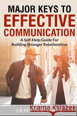Major Keys To Effective Communication: A Self-Help Guide For Building Stronger Relationships Gale, Jamelle 9781546871514 Createspace Independent Publishing Platform - książka