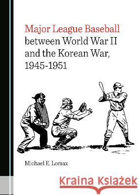 Major League Baseball between World War II and the Korean War, 1945-1951 Michael E. Lomax   9781527587403 Cambridge Scholars Publishing - książka