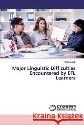 Major Linguistic Difficulties Encountered by EFL Learners Aleb, Salma 9786139848683 LAP Lambert Academic Publishing - książka