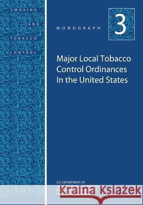 Major Local Tobacco Control Ordinances in the United States: Smoking and Tobacco Control Monograph No. 3 U. S. Department of Heal Huma National Institutes of Health National Cancer Institute 9781499635928 Createspace - książka