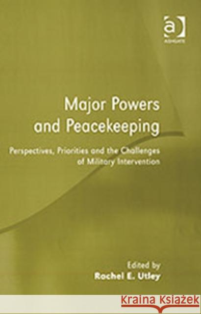 Major Powers and Peacekeeping: Perspectives, Priorities and the Challenges of Military Intervention Utley, Rachel E. 9780754640332 Ashgate Publishing Limited - książka