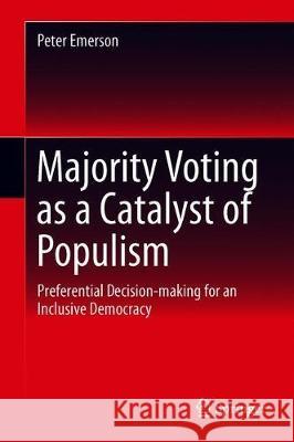 Majority Voting as a Catalyst of Populism: Preferential Decision-Making for an Inclusive Democracy Emerson, Peter 9783030202187 Springer - książka
