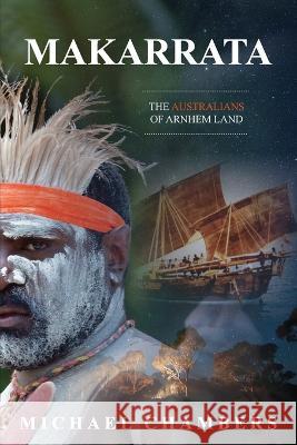 Makarrata: The Australians of Arnhem Land Michael Chambers   9780645751468 Ark House Press - książka