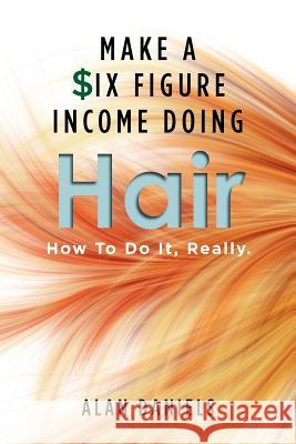 Make a Six Figure Income Doing Hair: How To Do It, Really. Daniels, Alan 9781466286504 Createspace - książka