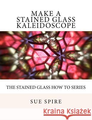 Make a Stained Glass Kaleidoscope Sue Spire 9781466227781 Createspace - książka