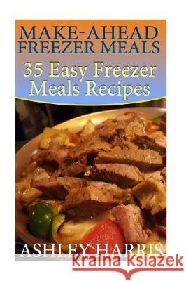 Make-Ahead Freezer Meals: 35 Easy Freezer Meals Recipes: (Paleo Freezer Meals, Crockpot Freezer Meals) Ashley Harris 9781976455124 Createspace Independent Publishing Platform - książka