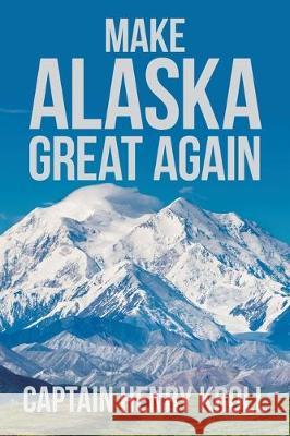 Make Alaska Great Again: : 'A Constitutional Petition for Redress of Grievance' Captain Henry Kroll 9781796070699 Xlibris Us - książka