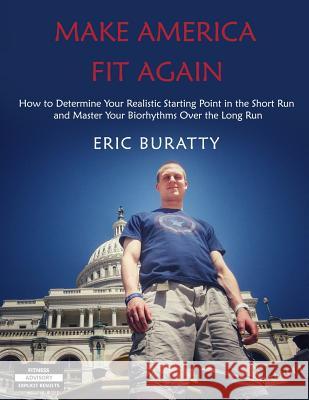 Make America Fit Again: How to Determine Your Realistic Starting Point in the Short Run and Master Your Biorhythms Over the Long Run Eric Buratty 9781725759954 Createspace Independent Publishing Platform - książka