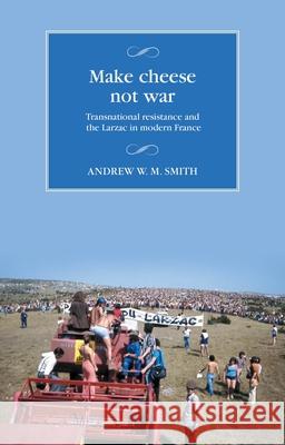 Make Cheese Not War: Transnational Resistance and the Larzac in Modern France Andrew W. M. Smith 9781526175878 Manchester University Press - książka