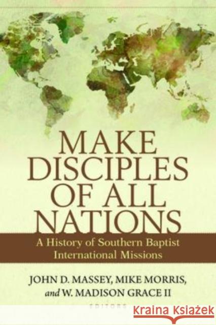 Make Disciples of All Nations: A History of Southern Baptist International Missions John D. Massey Mike Morris W. Madison Grac 9780825445583 Kregel Academics - książka