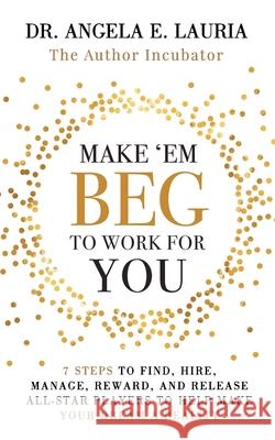 Make 'Em Beg To Work For You: 7 Steps to Find, Hire, Manage, Reward, and Release All-Star Players to Help Make Your Dream a Reality Angela E. Lauria 9781688152281 Independently Published - książka
