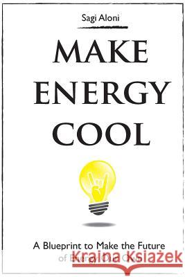 Make Energy Cool: A Blueprint to Make the Future of Energy Our Own Sagi Aloni Cheri Hanson Liat Aloni 9781530385652 Createspace Independent Publishing Platform - książka