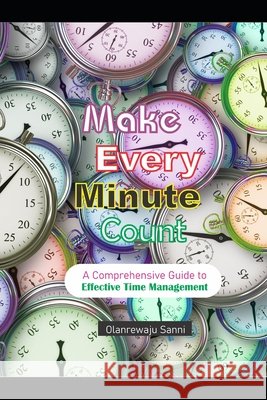 Make Every Minute Count: A Comprehensive Guide to Effective Time Management Olanrewaju Sanni 9798877394537 Independently Published - książka