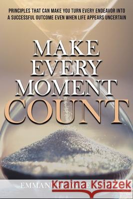 Make Every Moment Count: Principles That Can Make You Turn Every Endeavor into a Successful Outcome Even When Life Appears Uncertain Emmanuel Igwe 9781955885737 Book Vine Press - książka