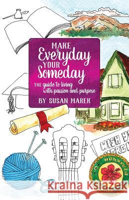 Make Everyday your Someday: The Guide to Living with Passion and Purpose Marek, Susan Rose 9780991327058 Susan Marek - książka