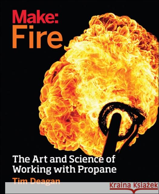 Make: Fire: The Art and Science of Working with Propane Tim Deagan 9781680450873 Maker Media, Inc - książka