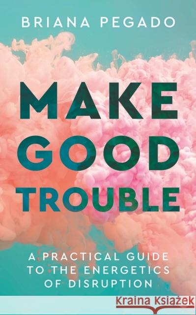 Make Good Trouble: A Practical Guide to the Energetics of Disruption Briana Pegado 9781786787873 Watkins Media Limited - książka