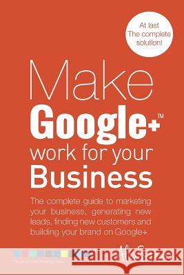 Make Google+ Work for your Business: The complete guide to marketing your business, generating leads, finding new customers and building your brand on Stearn, Alex 9781502909190 Createspace - książka