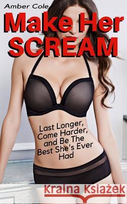 Make Her SCREAM - Last Longer, Come Harder, And Be The Best She's Ever Had Amber Cole 9781979618663 Createspace Independent Publishing Platform - książka