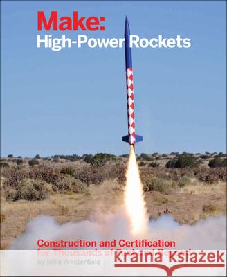 Make: High-Power Rockets: Construction and Certification for Thousands of Feet and Beyond Westerfield, Mike 9781457182976 John Wiley & Sons - książka