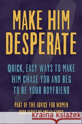 Make Him Desperate: Quick, Easy Ways to Make Him Chase You and Beg to be Your Boyfriend Farris, Amelia 9781517061197 Createspace - książka