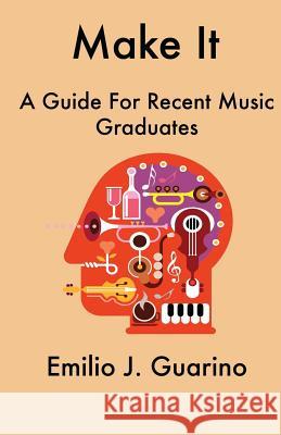 Make It: A Guide For Recent Music Graduates Guarino, Emilio J. 9781537638126 Createspace Independent Publishing Platform - książka