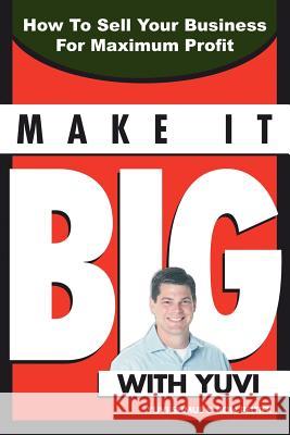Make It Big With Yuvi: How To Sell Your Business For Maximum Profit Shmul, Yumi 9781425919085 Authorhouse - książka