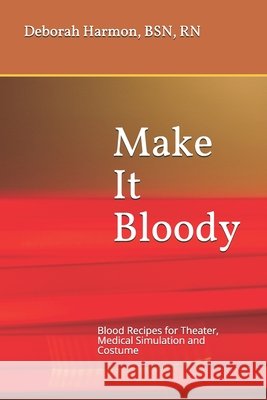 Make It Bloody: Blood Recipes for Theater, Medical Simulation and Costume Carlena Bronson Deborah Christine Harmon Bsn 9781729350881 Independently Published - książka