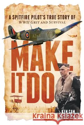 Make It Do: A Spitfire Pilot's True Story of WWII Grit and Survival Ken Cam 9781764139106 Levity - książka