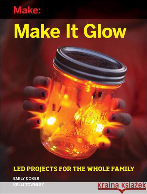 Make It Glow: Led Projects for the Whole Family Emily Coker 9781680451054 Maker Media, Inc - książka