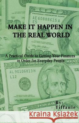Make It Happen in the Real World: A Practical Guide to Getting Your Finances in Order for Everyday People Tiffanie 9780595464166 iUniverse - książka
