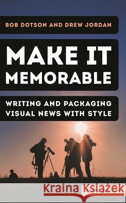 Make It Memorable: Writing and Packaging Visual News with Style Bob Dotson Drew Jordan 9781538174906 Rowman & Littlefield Publishers - książka