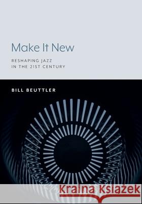 Make It New: Reshaping Jazz in the 21st Century Bill Beuttler 9781643150055 Lever Press - książka