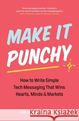 Make It Punchy: How to Write Simple Tech Messaging That Wins Hearts, Minds & Markets Emma Stratton 9781774584088 Page Two Press - książka