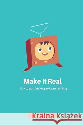 Make It Real: How to stop thinking and start building Chris Turner 9781523699186 Createspace Independent Publishing Platform - książka