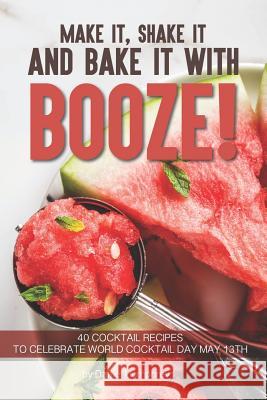 Make It, Shake It and Bake It with Booze!: 40 Cocktail Recipes to Celebrate World Cocktail Day May 13th Daniel Humphreys 9781795100793 Independently Published - książka