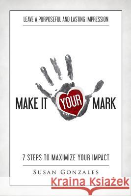 Make it YOUR Mark: 7 Steps to Maximize Your Impact - Leave a Purposeful and Lasting Impression Gonzales, Susan 9781515389408 Createspace - książka