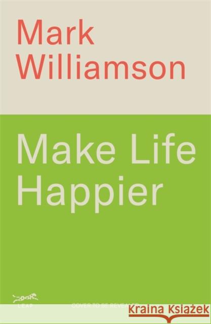 Make Life Happier: 23 Practical Ways to Feel Better, Find Meaning and Make a Difference Dr Mark Williamson 9781785124747 Bonnier Books Ltd - książka