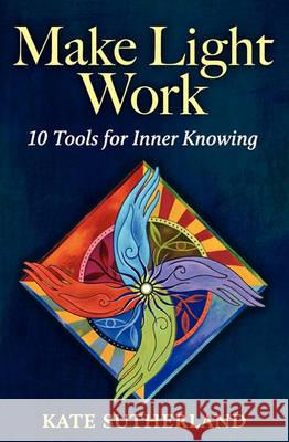 Make Light Work: 10 Tools for Inner Knowing Sutherland, Kate R. 9780986612701 Incite Press - książka