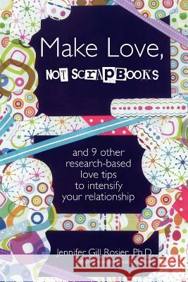 Make Love, Not Scrapbooks: And 9 Other Research-Based Love Tips to Intensify Your Relationship Ph.D. Jennifer Gill Rosier 9780557458028 Lulu.com - książka